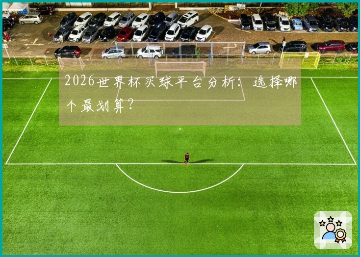 2026世界杯买球平台分析：选择哪个最划算？