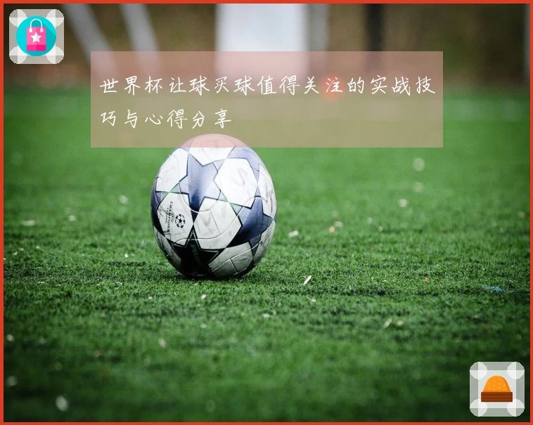 世界杯让球买球值得关注的实战技巧与心得分享